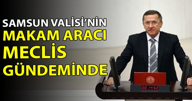 Samsun Valisinin 1.7 Milyonluk  makan aracı mecliste..!