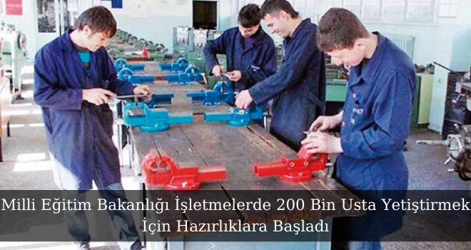 Milli Eğitim Bakanlığı İşletmelerde 200 Bin Usta Yetiştirmek İçin Hazırlıklara Başladı