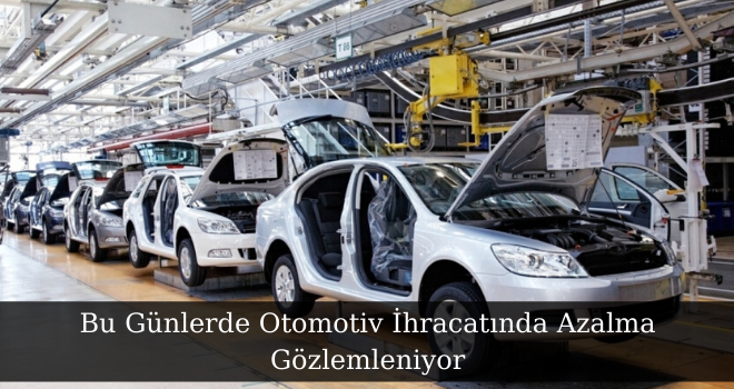 Bu Günlerde Otomotiv İhracatında Azalma Gözlemleniyor