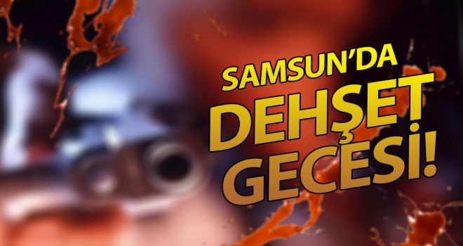 Samsun'da Dehşet Gecesi