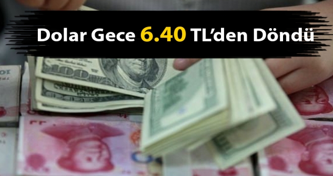 Dolar Gece 6.40 TL'den Döndü