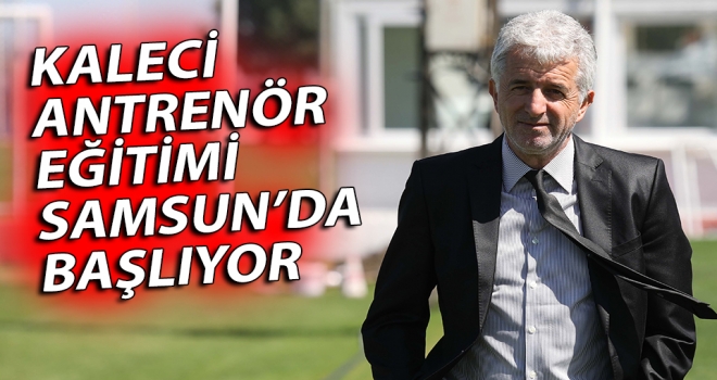 Kaleci Antrenör Eğitimi Samsun'da Başlıyor