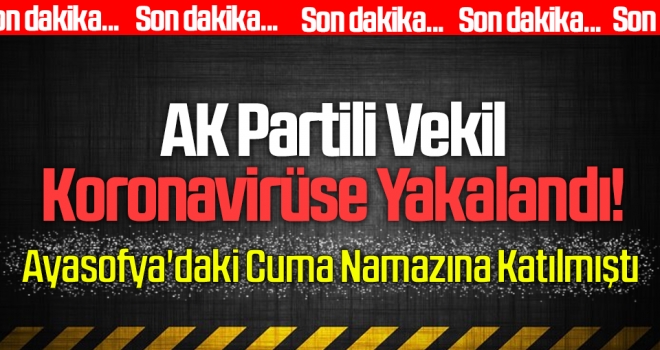 AK Partili Vekil Koronavirüse Yakalandı! Ayasofya'daki Cuma Namazına Katılmıştı