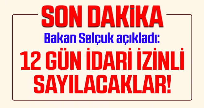 Bakan Selçuk açıkladı: 12 gün idari izinli sayılacaklar!