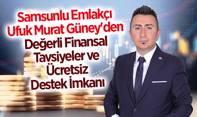 Samsunlu Emlakçı Ufuk Murat Güney'den Değerli Finansal Tavsiyeler ve Ücretsiz Destek İmkanı haberi