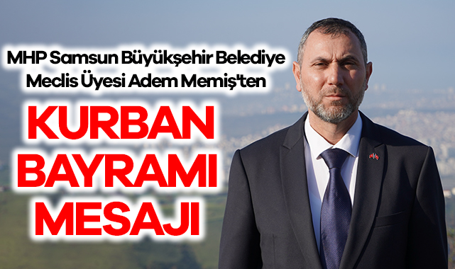 MHP Samsun Büyükşehir Belediye Meclis Üyesi Adem Memiş'ten Kurban Bayramı Mesajı haberi