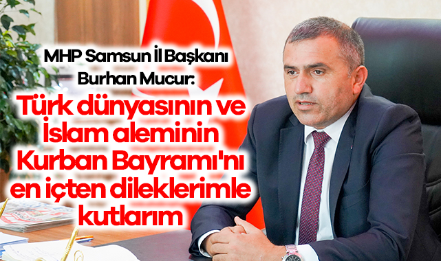 MHP Samsun İl Başkanı Burhan Mucur'dan Kurban Bayramı Mesajı haberi