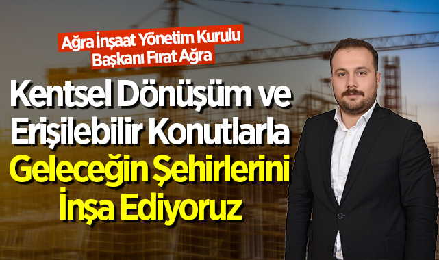 Fırat Ağra: Kentsel Dönüşüm ve Erişilebilir Konutlarla Geleceğin Şehirlerini İnşa Ediyoruz haberi